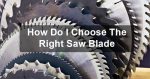 How Do I Choose The Right Saw Blade How Do I Choose The Right Saw Blade